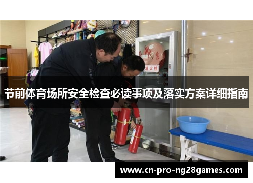 节前体育场所安全检查必读事项及落实方案详细指南 节前体育场所安全检查必读事项及落实方案详细指南