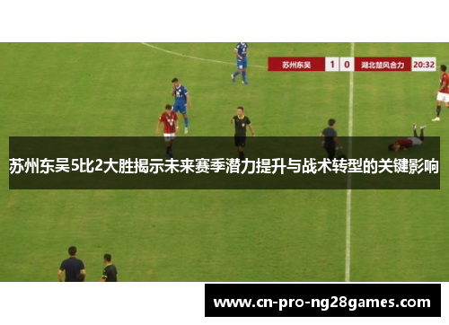 苏州东吴5比2大胜揭示未来赛季潜力提升与战术转型的关键影响 苏州东吴5比2大胜揭示未来赛季潜力提升与战术转型的关键影响