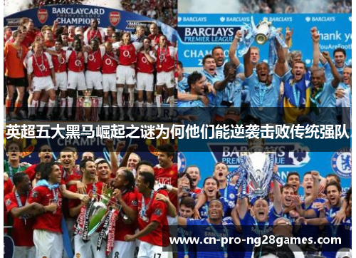 英超五大黑马崛起之谜为何他们能逆袭击败传统强队 英超五大黑马崛起之谜为何他们能逆袭击败传统强队