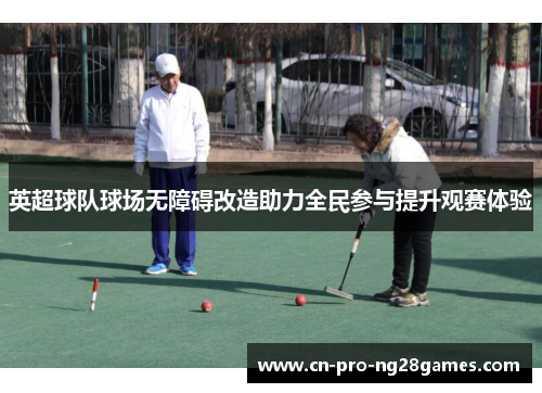 英超球队球场无障碍改造助力全民参与提升观赛体验 英超球队球场无障碍改造助力全民参与提升观赛体验