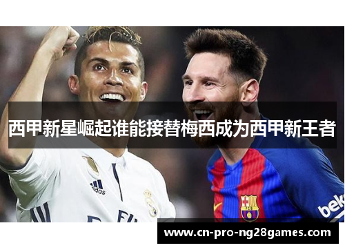 西甲新星崛起谁能接替梅西成为西甲新王者