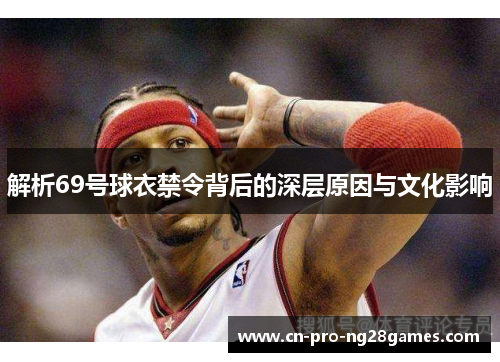 解析69号球衣禁令背后的深层原因与文化影响