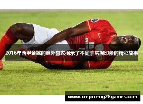 2016年西甲金靴的意外赢家揭示了不同于常规印象的精彩故事