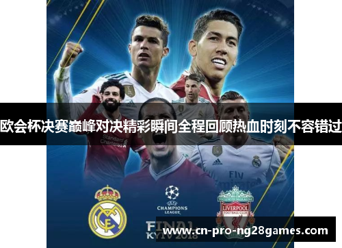 欧会杯决赛巅峰对决精彩瞬间全程回顾热血时刻不容错过 欧会杯决赛巅峰对决精彩瞬间全程回顾热血时刻不容错过