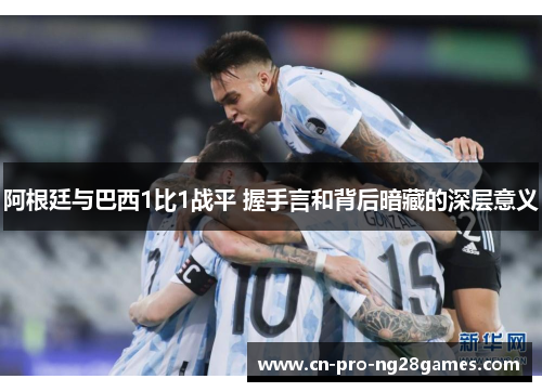 阿根廷与巴西1比1战平 握手言和背后暗藏的深层意义