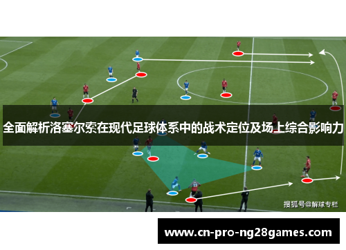 全面解析洛塞尔索在现代足球体系中的战术定位及场上综合影响力