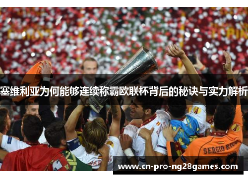 塞维利亚为何能够连续称霸欧联杯背后的秘诀与实力解析 塞维利亚为何能够连续称霸欧联杯背后的秘诀与实力解析