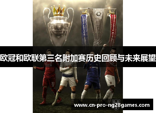 欧冠和欧联第三名附加赛历史回顾与未来展望