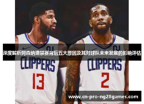 深度解析阿森纳遭禁赛背后五大原因及其对球队未来发展的影响评估