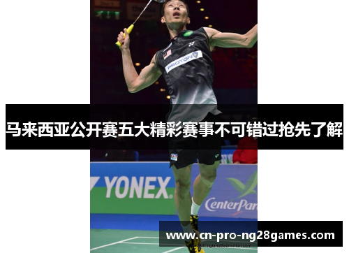 马来西亚公开赛五大精彩赛事不可错过抢先了解 马来西亚公开赛五大精彩赛事不可错过抢先了解
