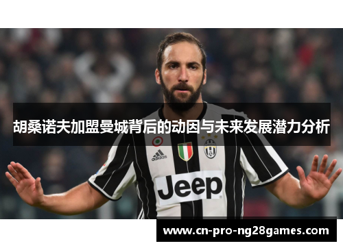 胡桑诺夫加盟曼城背后的动因与未来发展潜力分析