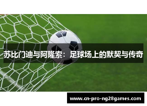 苏比门迪与阿隆索：足球场上的默契与传奇