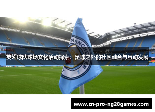 英超球队球场文化活动探索：足球之外的社区融合与互动发展