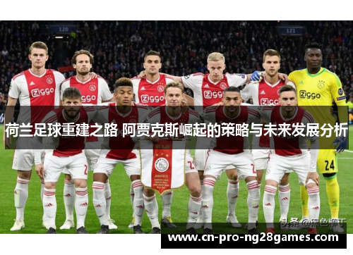 荷兰足球重建之路 阿贾克斯崛起的策略与未来发展分析 荷兰足球重建之路 阿贾克斯崛起的策略与未来发展分析