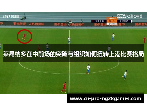 莱昂纳多在中前场的突破与组织如何扭转上港比赛格局