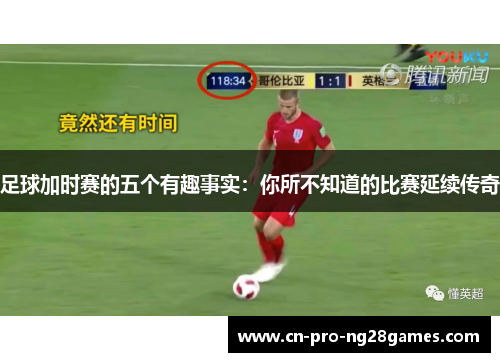 足球加时赛的五个有趣事实:你所不知道的比赛延续传奇 足球加时赛的五个有趣事实:你所不知道的比赛延续传奇
