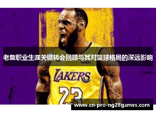 老詹职业生涯关键转会回顾与其对篮球格局的深远影响 老詹职业生涯关键转会回顾与其对篮球格局的深远影响