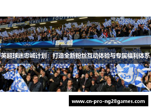 英超球迷忠诚计划：打造全新粉丝互动体验与专属福利体系