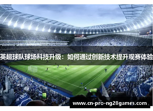 英超球队球场科技升级:如何通过创新技术提升观赛体验 英超球队球场科技升级:如何通过创新技术提升观赛体验