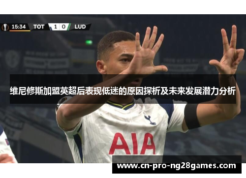 维尼修斯加盟英超后表现低迷的原因探析及未来发展潜力分析