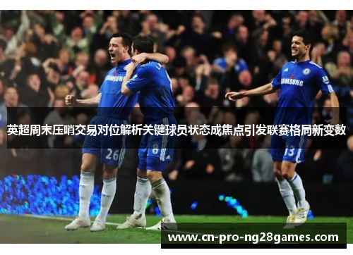 英超周末压哨交易对位解析关键球员状态成焦点引发联赛格局新变数