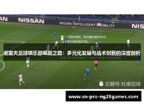 谢里夫足球俱乐部崛起之路：多元化发展与战术创新的深度剖析