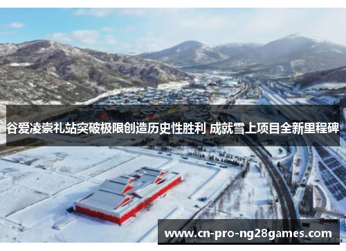 谷爱凌崇礼站突破极限创造历史性胜利 成就雪上项目全新里程碑 谷爱凌崇礼站突破极限创造历史性胜利 成就雪上项目全新里程碑