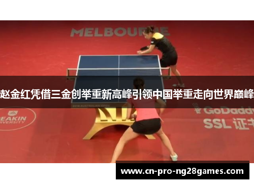 赵金红凭借三金创举重新高峰引领中国举重走向世界巅峰