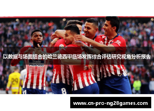 以数据与场面结合的哈兰德西甲临场发挥综合评估研究视角分析报告