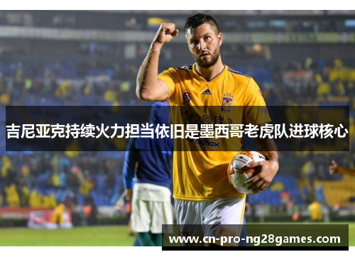 吉尼亚克持续火力担当依旧是墨西哥老虎队进球核心