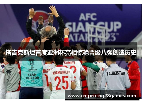 塔吉克斯坦首度亚洲杯亮相惊艳晋级八强创造历史
