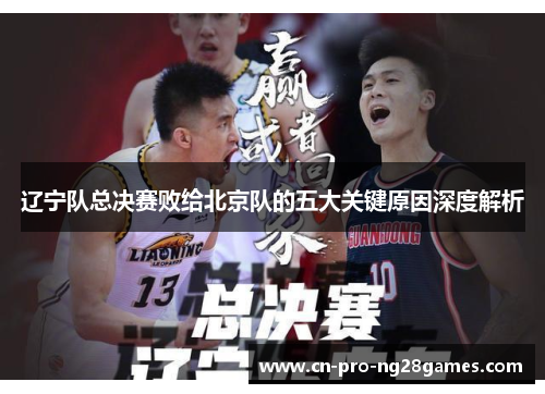 辽宁队总决赛败给北京队的五大关键原因深度解析