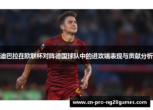 迪巴拉在欧联杯对阵德国球队中的进攻端表现与贡献分析