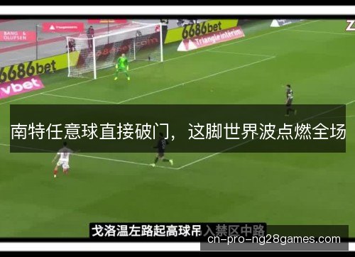 南特任意球直接破门，这脚世界波点燃全场