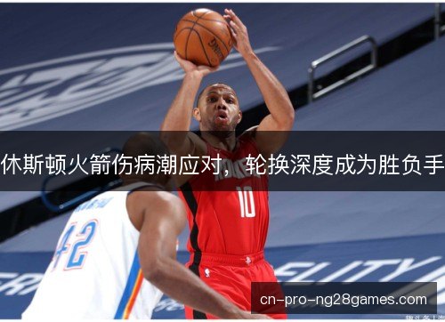 休斯顿火箭伤病潮应对，轮换深度成为胜负手