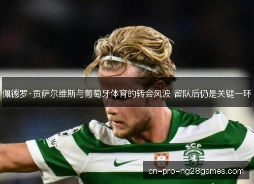 佩德罗·贡萨尔维斯与葡萄牙体育的转会风波 留队后仍是关键一环